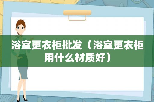 浴室更衣柜批发（浴室更衣柜用什么材质好）