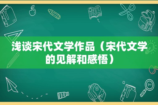 浅谈宋代文学作品（宋代文学的见解和感悟）