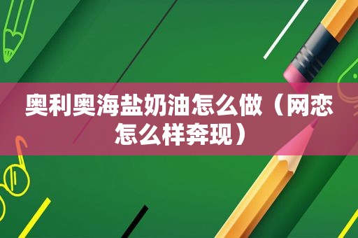 奥利奥海盐奶油怎么做（网恋怎么样奔现）