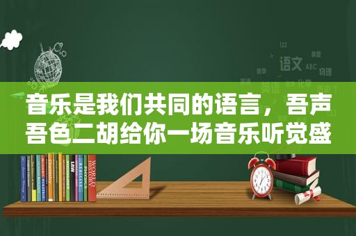 音乐是我们共同的语言，吾声吾色二胡给你一场音乐听觉盛宴
