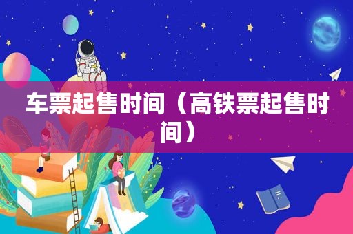 车票起售时间（高铁票起售时间）