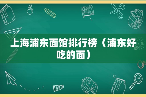 上海浦东面馆排行榜（浦东好吃的面）