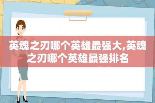 英魂之刃哪个英雄最强大,英魂之刃哪个英雄最强排名