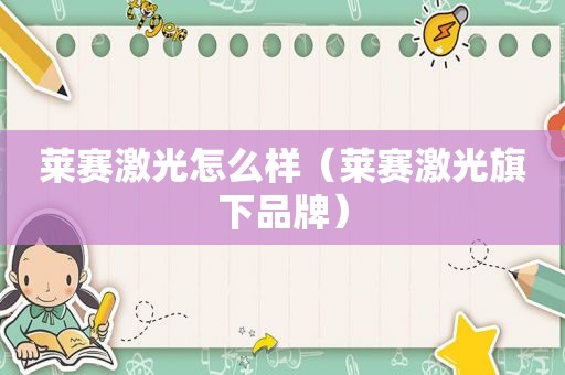 莱赛激光怎么样（莱赛激光旗下品牌）