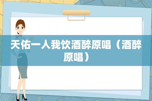 天佑一人我饮酒醉原唱（酒醉原唱）