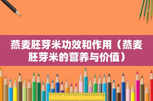 燕麦胚芽米功效和作用（燕麦胚芽米的营养与价值）