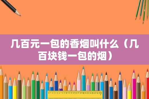 几百元一包的香烟叫什么（几百块钱一包的烟）