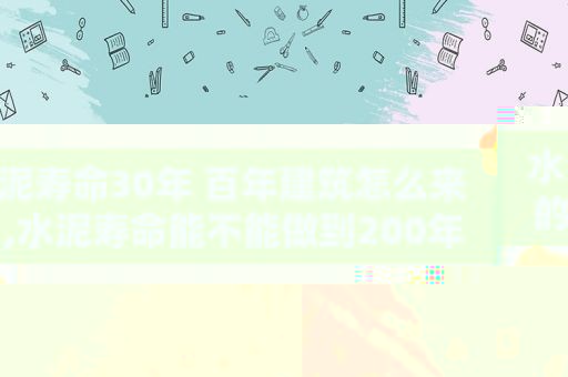 水泥寿命30年 百年建筑怎么来的,水泥寿命能不能做到200年