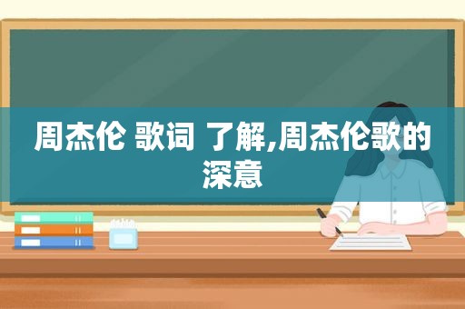 周杰伦 歌词 了解,周杰伦歌的深意
