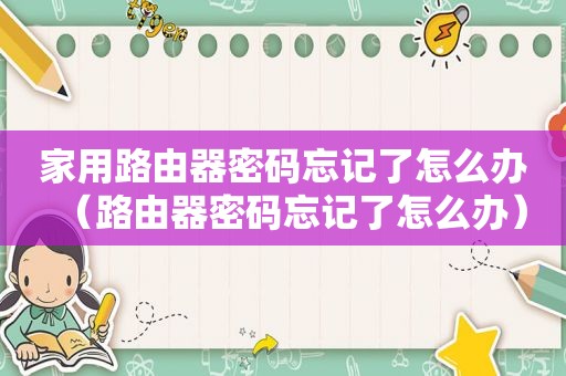 家用路由器密码忘记了怎么办（路由器密码忘记了怎么办）