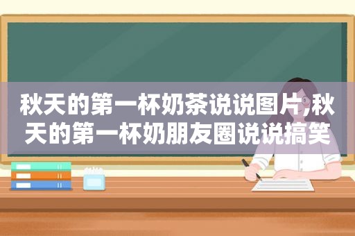 秋天的第一杯奶茶说说图片,秋天的第一杯奶朋友圈说说搞笑