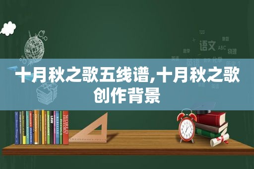 十月秋之歌五线谱,十月秋之歌创作背景