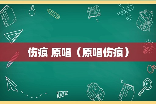 伤痕 原唱（原唱伤痕）