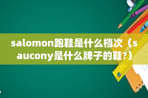 salomon跑鞋是什么档次（saucony是什么牌子的鞋?）