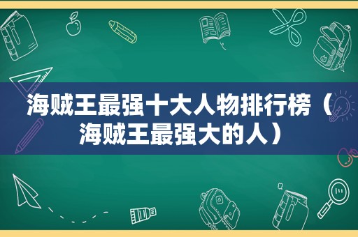海贼王最强十大人物排行榜（海贼王最强大的人）