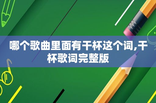 哪个歌曲里面有干杯这个词,干杯歌词完整版
