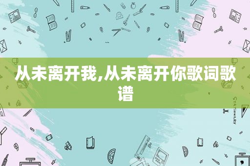 从未离开我,从未离开你歌词歌谱