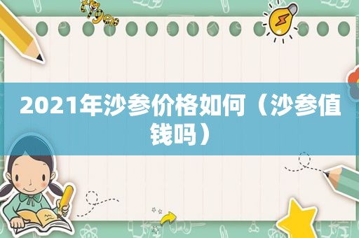 2021年沙参价格如何（沙参值钱吗）