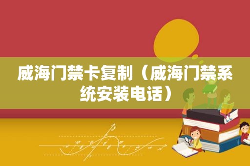 威海门禁卡复制（威海门禁系统安装电话）