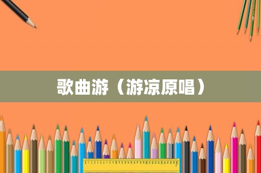 歌曲游（游凉原唱）