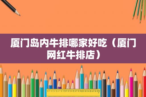 厦门岛内牛排哪家好吃（厦门网红牛排店）
