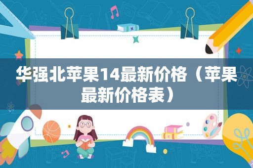 华强北苹果14最新价格（苹果最新价格表）