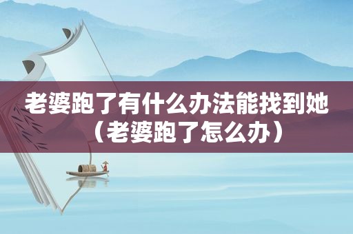 老婆跑了有什么办法能找到她（老婆跑了怎么办）
