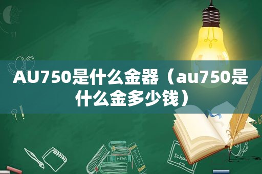 AU750是什么金器（au750是什么金多少钱）