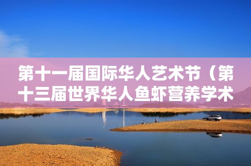 第十一届国际华人艺术节（第十三届世界华人鱼虾营养学术研讨会）
