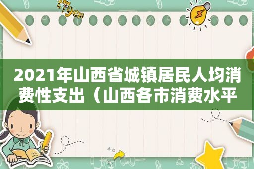 2021年山西省城镇居民人均消费性支出（山西各市消费水平）