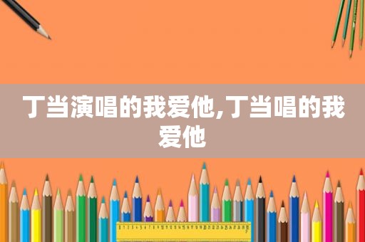 丁当演唱的我爱他,丁当唱的我爱他