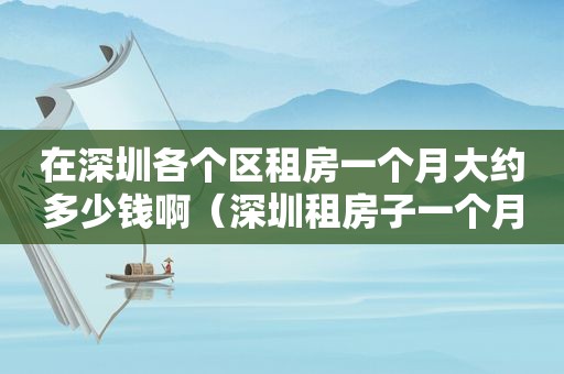 在深圳各个区租房一个月大约多少钱啊（深圳租房子一个月多少）