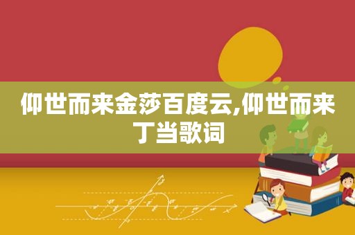 仰世而来金莎百度云,仰世而来丁当歌词