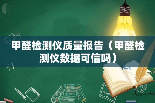 甲醛检测仪质量报告（甲醛检测仪数据可信吗）
