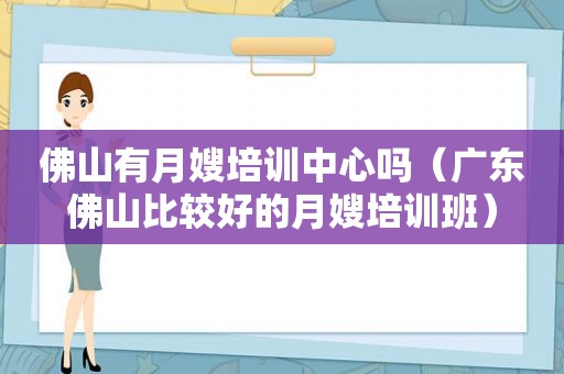 佛山有月嫂培训中心吗（广东佛山比较好的月嫂培训班）