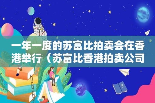 一年一度的苏富比拍卖会在香港举行（苏富比香港拍卖公司）