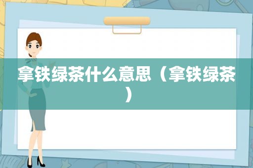 拿铁绿茶什么意思（拿铁绿茶）