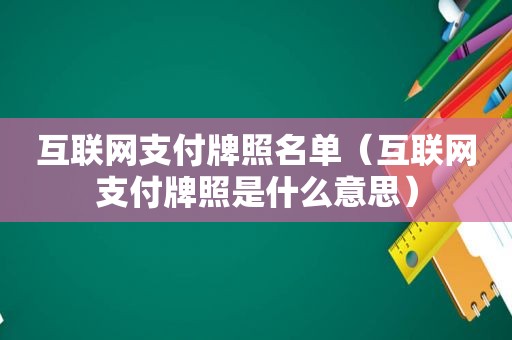 互联网支付牌照名单（互联网支付牌照是什么意思）