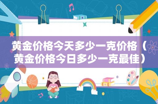 黄金价格今天多少一克价格（黄金价格今日多少一克最佳）