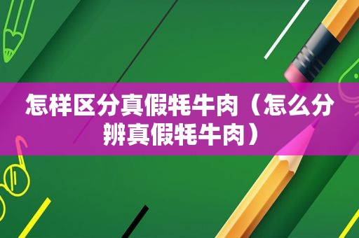 怎样区分真假牦牛肉（怎么分辨真假牦牛肉）