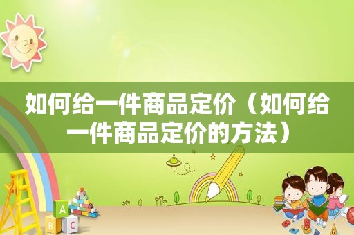 如何给一件商品定价（如何给一件商品定价的方法）