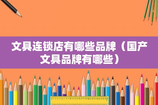 文具连锁店有哪些品牌（国产文具品牌有哪些）