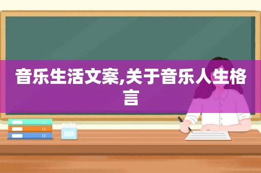 音乐生活文案,关于音乐人生格言