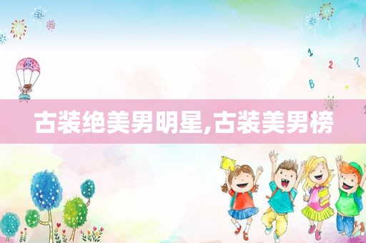 古装绝美男明星,古装美男榜