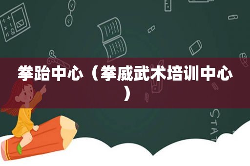 拳跆中心（拳威武术培训中心）