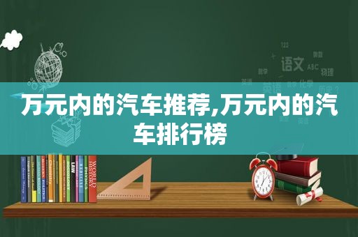 万元内的汽车推荐,万元内的汽车排行榜