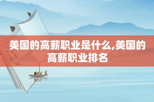 美国的高薪职业是什么,美国的高薪职业排名