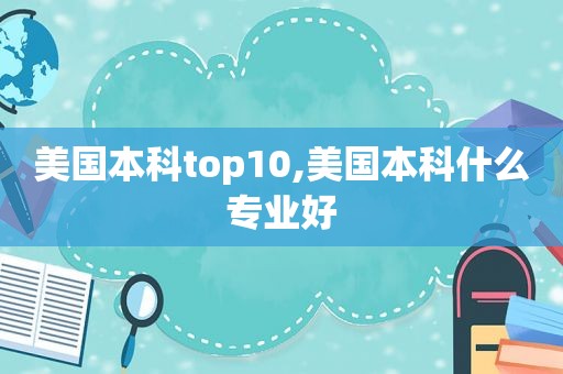 美国本科top10,美国本科什么专业好