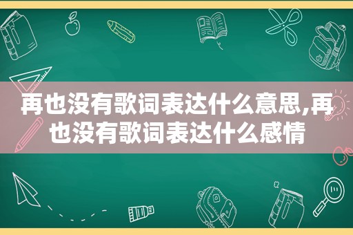 再也没有歌词表达什么意思,再也没有歌词表达什么感情