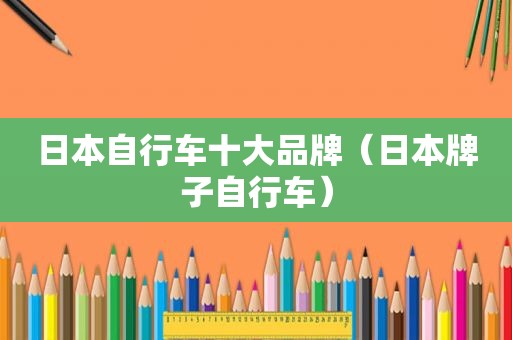 日本自行车十大品牌（日本牌子自行车）